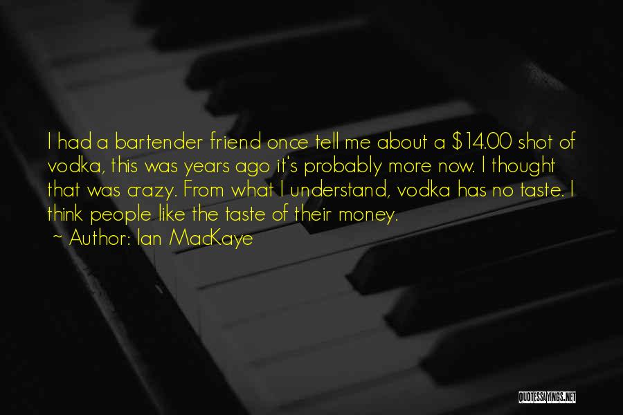 Ian MacKaye Quotes: I Had A Bartender Friend Once Tell Me About A $14.00 Shot Of Vodka, This Was Years Ago It's Probably