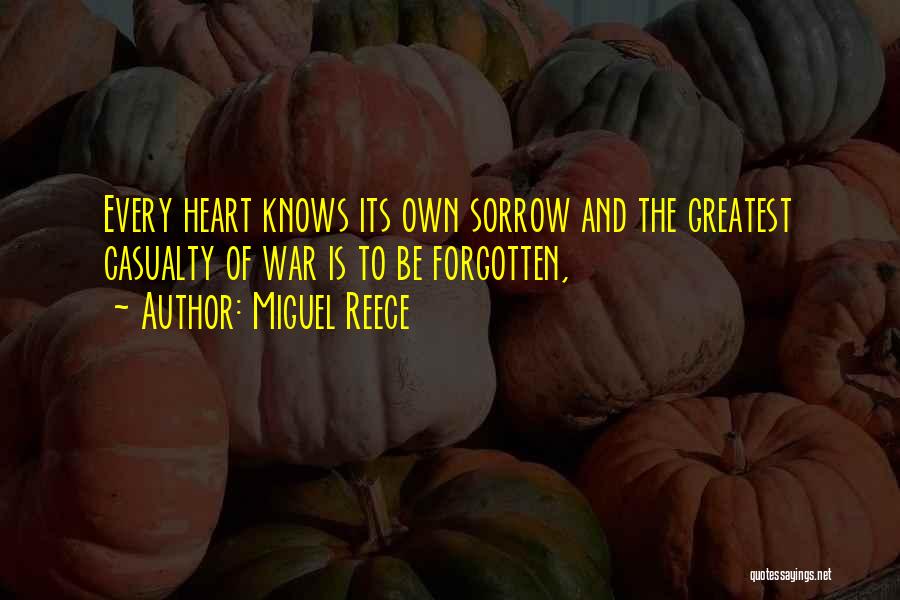 Miguel Reece Quotes: Every Heart Knows Its Own Sorrow And The Greatest Casualty Of War Is To Be Forgotten,