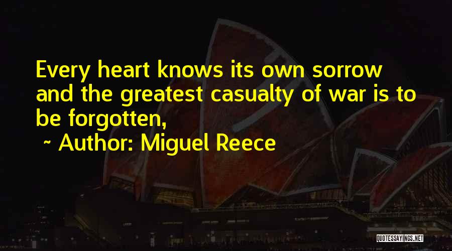 Miguel Reece Quotes: Every Heart Knows Its Own Sorrow And The Greatest Casualty Of War Is To Be Forgotten,