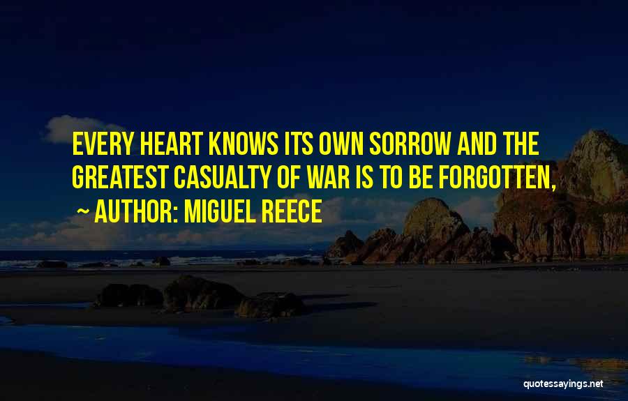 Miguel Reece Quotes: Every Heart Knows Its Own Sorrow And The Greatest Casualty Of War Is To Be Forgotten,