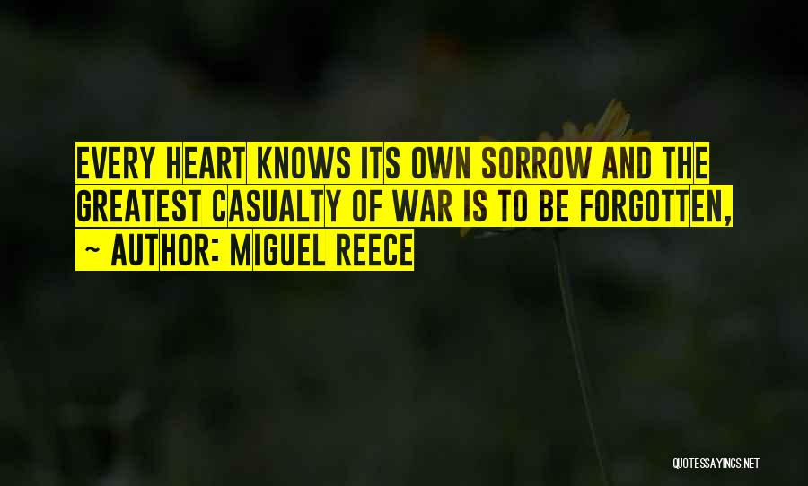 Miguel Reece Quotes: Every Heart Knows Its Own Sorrow And The Greatest Casualty Of War Is To Be Forgotten,