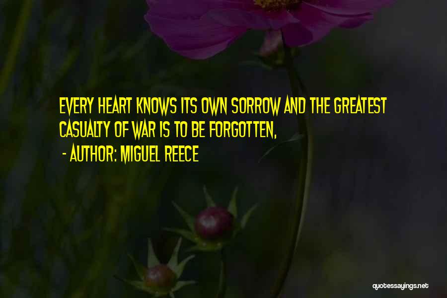 Miguel Reece Quotes: Every Heart Knows Its Own Sorrow And The Greatest Casualty Of War Is To Be Forgotten,