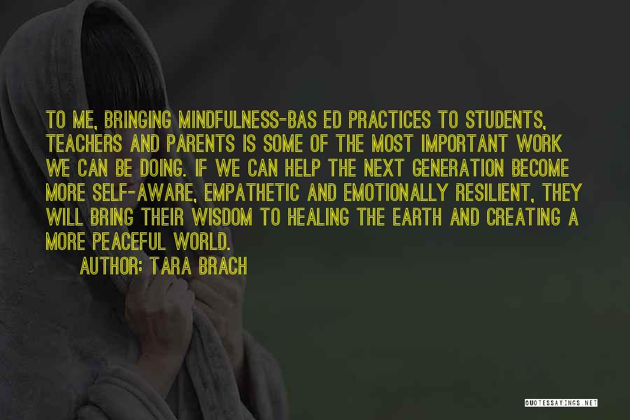 Tara Brach Quotes: To Me, Bringing Mindfulness-bas Ed Practices To Students, Teachers And Parents Is Some Of The Most Important Work We Can