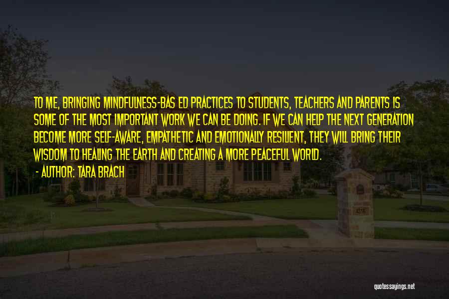 Tara Brach Quotes: To Me, Bringing Mindfulness-bas Ed Practices To Students, Teachers And Parents Is Some Of The Most Important Work We Can