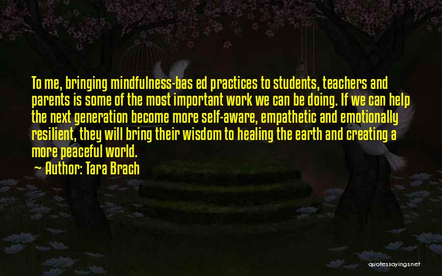 Tara Brach Quotes: To Me, Bringing Mindfulness-bas Ed Practices To Students, Teachers And Parents Is Some Of The Most Important Work We Can