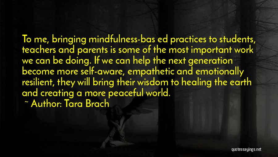 Tara Brach Quotes: To Me, Bringing Mindfulness-bas Ed Practices To Students, Teachers And Parents Is Some Of The Most Important Work We Can