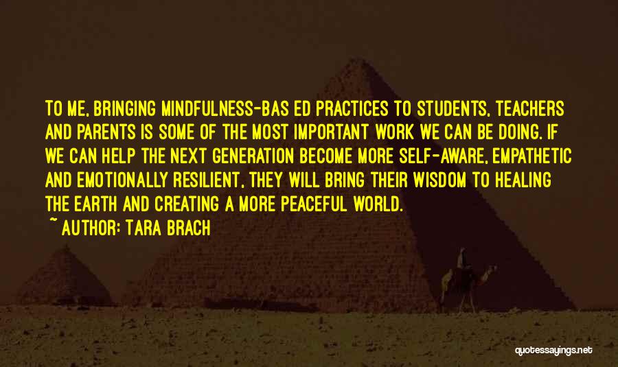 Tara Brach Quotes: To Me, Bringing Mindfulness-bas Ed Practices To Students, Teachers And Parents Is Some Of The Most Important Work We Can