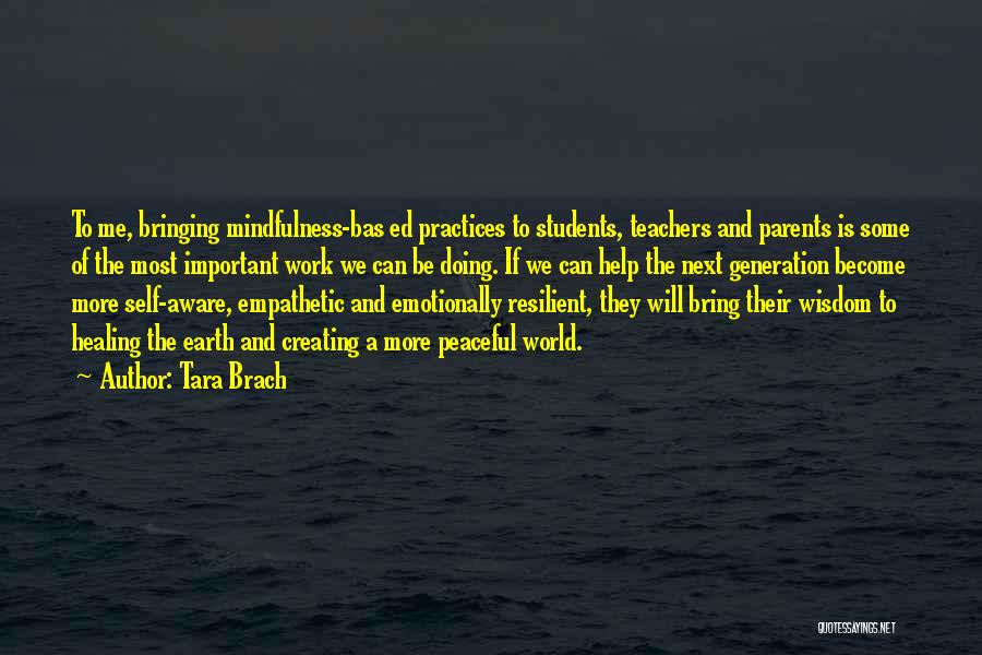 Tara Brach Quotes: To Me, Bringing Mindfulness-bas Ed Practices To Students, Teachers And Parents Is Some Of The Most Important Work We Can