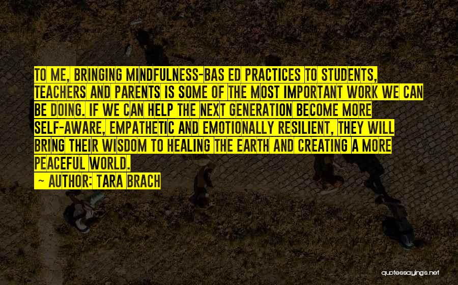 Tara Brach Quotes: To Me, Bringing Mindfulness-bas Ed Practices To Students, Teachers And Parents Is Some Of The Most Important Work We Can