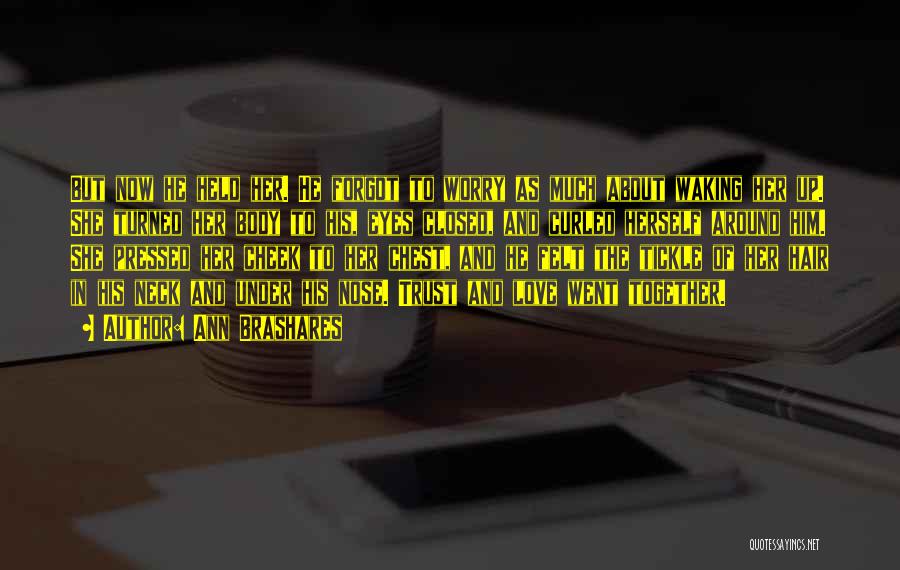 Ann Brashares Quotes: But Now He Held Her. He Forgot To Worry As Much About Waking Her Up. She Turned Her Body To