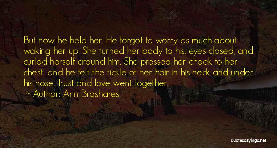 Ann Brashares Quotes: But Now He Held Her. He Forgot To Worry As Much About Waking Her Up. She Turned Her Body To