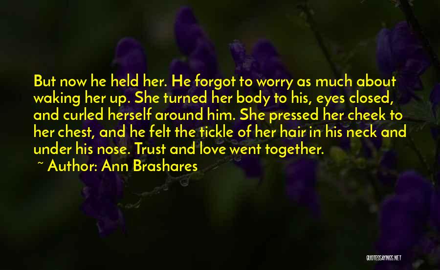 Ann Brashares Quotes: But Now He Held Her. He Forgot To Worry As Much About Waking Her Up. She Turned Her Body To