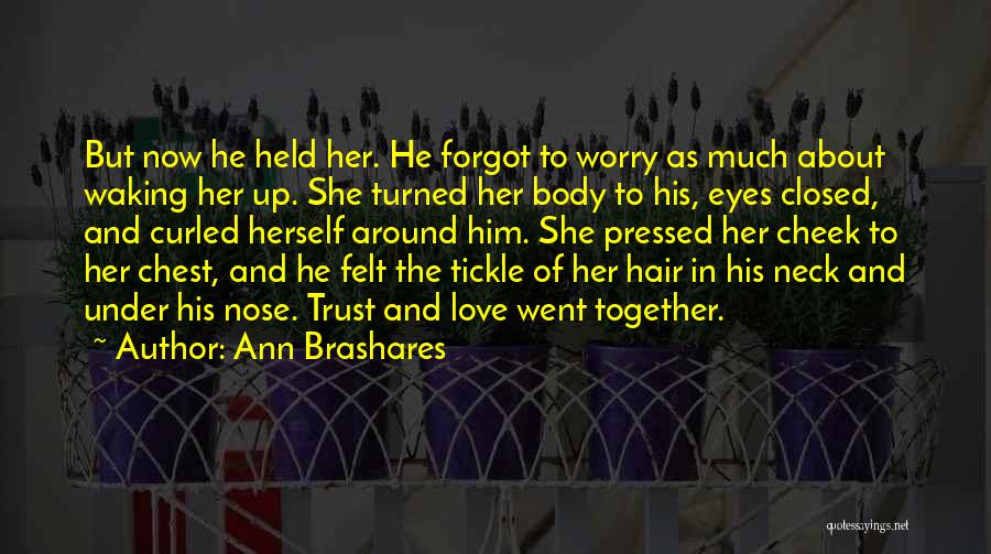 Ann Brashares Quotes: But Now He Held Her. He Forgot To Worry As Much About Waking Her Up. She Turned Her Body To