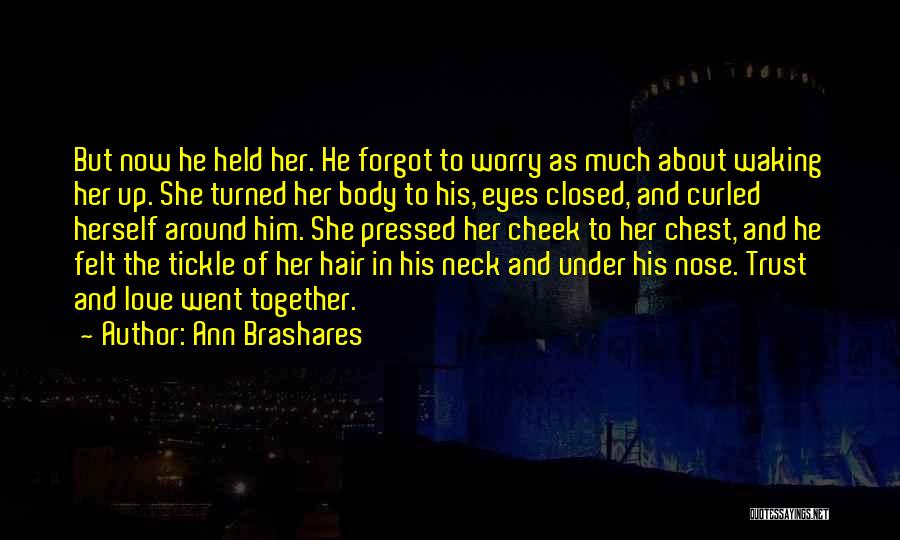 Ann Brashares Quotes: But Now He Held Her. He Forgot To Worry As Much About Waking Her Up. She Turned Her Body To