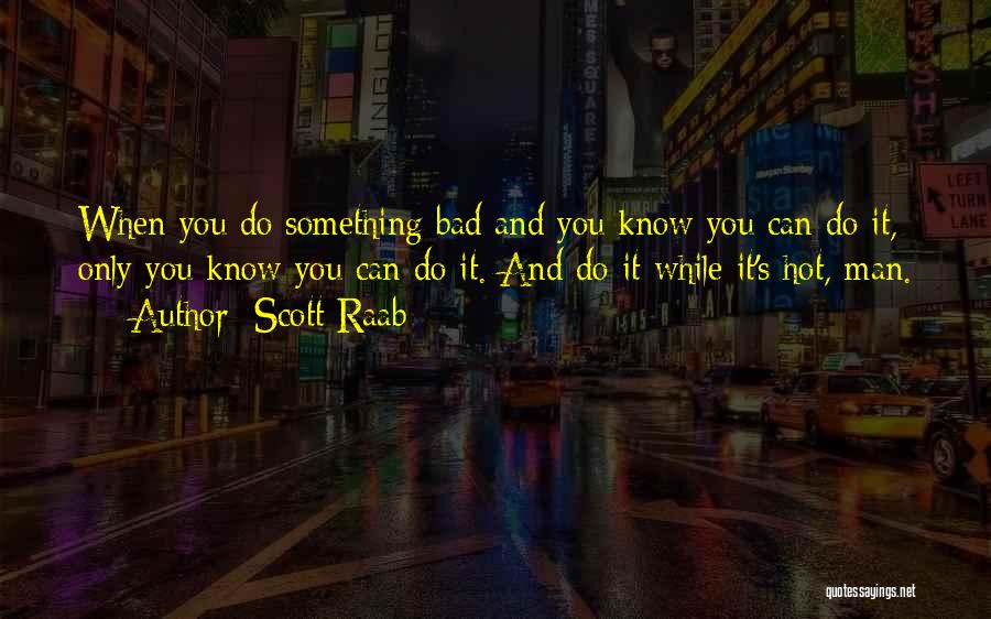 Scott Raab Quotes: When You Do Something Bad And You Know You Can Do It, Only You Know You Can Do It. And