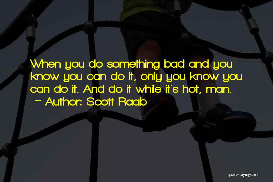 Scott Raab Quotes: When You Do Something Bad And You Know You Can Do It, Only You Know You Can Do It. And