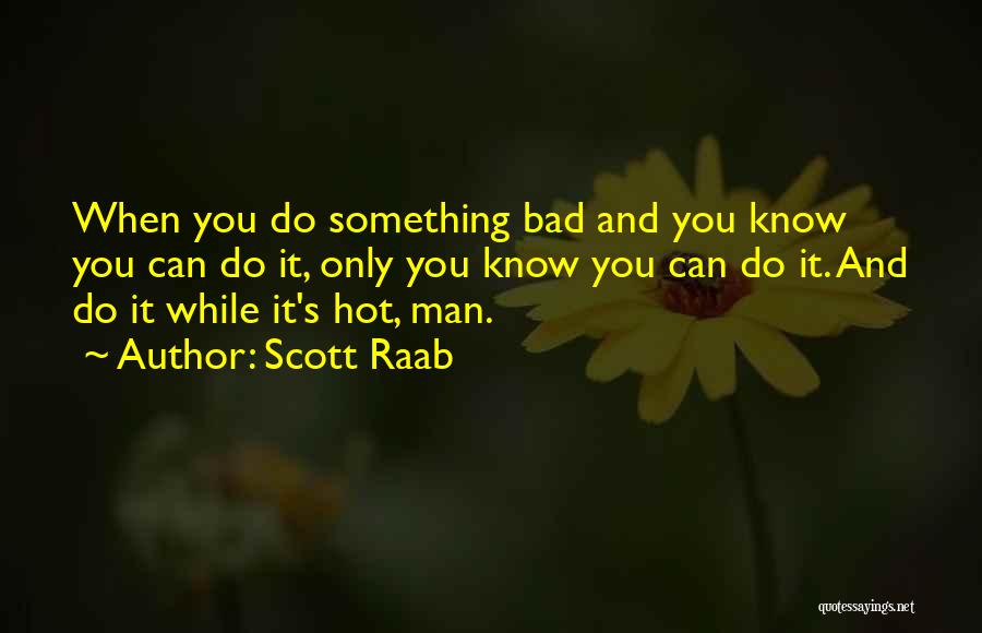 Scott Raab Quotes: When You Do Something Bad And You Know You Can Do It, Only You Know You Can Do It. And