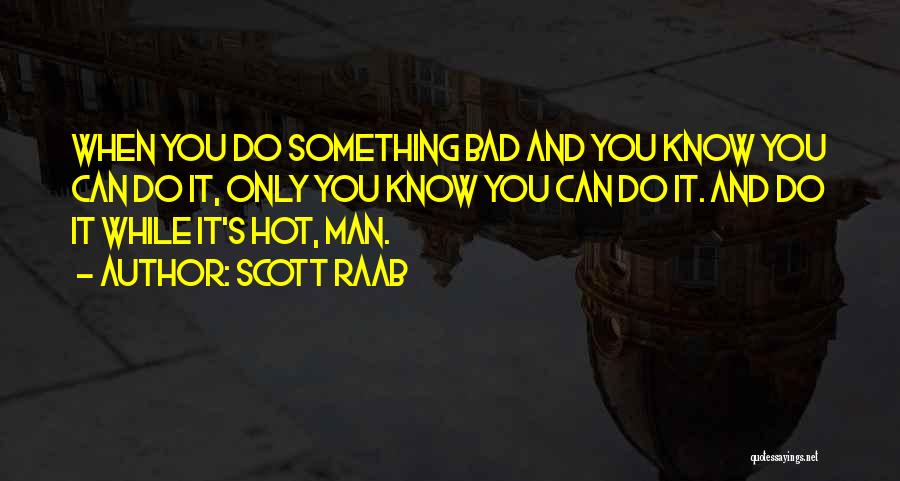 Scott Raab Quotes: When You Do Something Bad And You Know You Can Do It, Only You Know You Can Do It. And