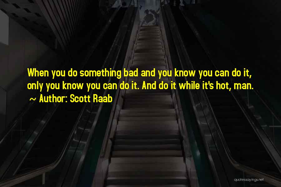 Scott Raab Quotes: When You Do Something Bad And You Know You Can Do It, Only You Know You Can Do It. And