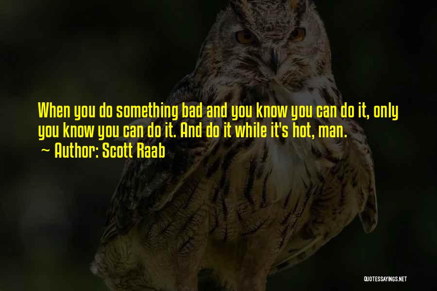 Scott Raab Quotes: When You Do Something Bad And You Know You Can Do It, Only You Know You Can Do It. And
