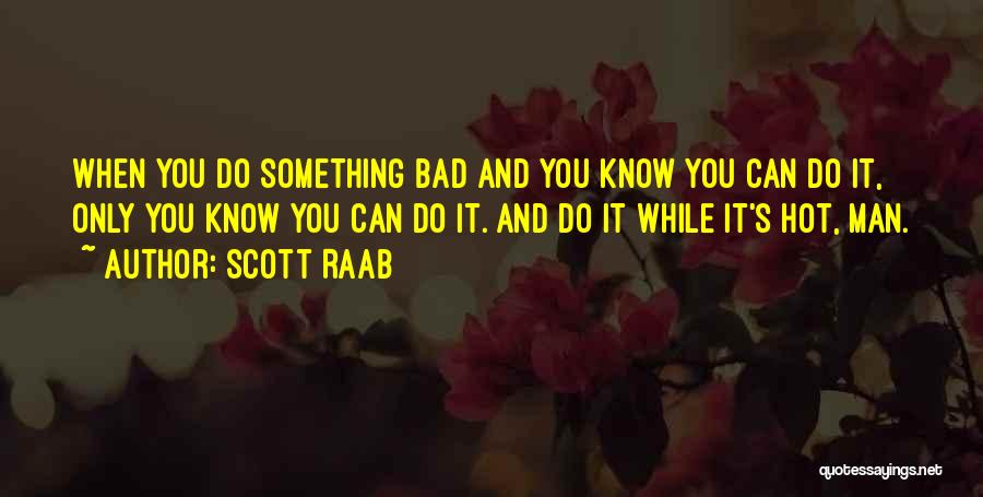 Scott Raab Quotes: When You Do Something Bad And You Know You Can Do It, Only You Know You Can Do It. And