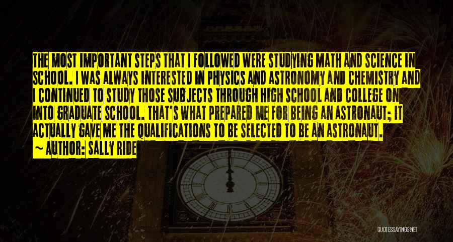 Sally Ride Quotes: The Most Important Steps That I Followed Were Studying Math And Science In School. I Was Always Interested In Physics