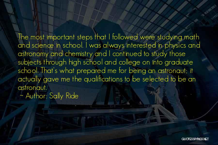 Sally Ride Quotes: The Most Important Steps That I Followed Were Studying Math And Science In School. I Was Always Interested In Physics