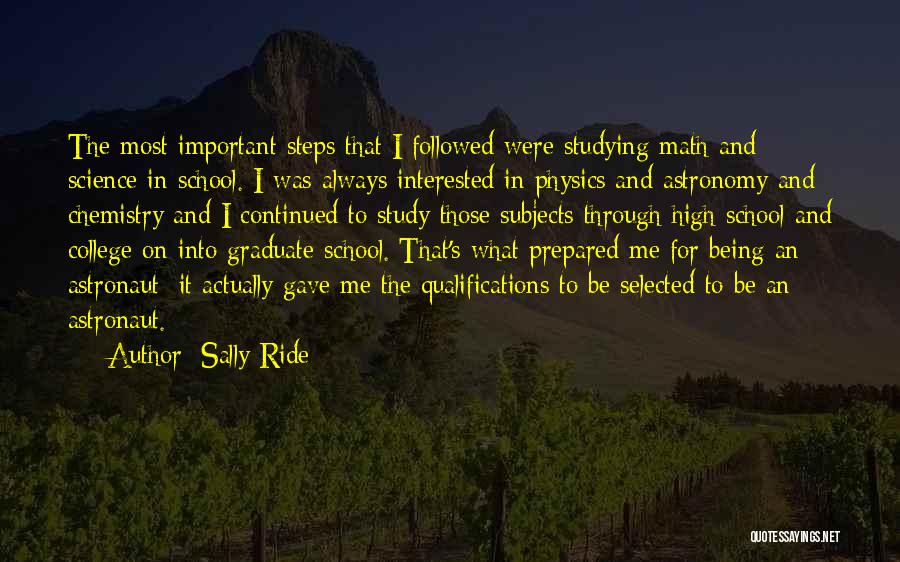 Sally Ride Quotes: The Most Important Steps That I Followed Were Studying Math And Science In School. I Was Always Interested In Physics