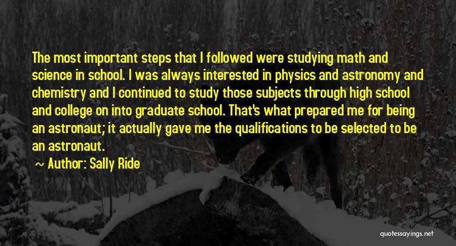 Sally Ride Quotes: The Most Important Steps That I Followed Were Studying Math And Science In School. I Was Always Interested In Physics