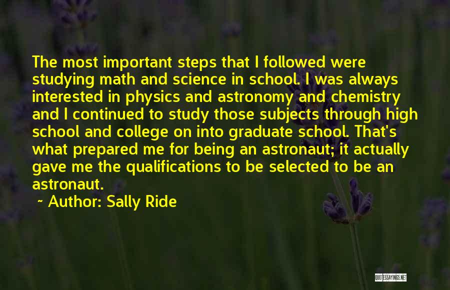 Sally Ride Quotes: The Most Important Steps That I Followed Were Studying Math And Science In School. I Was Always Interested In Physics