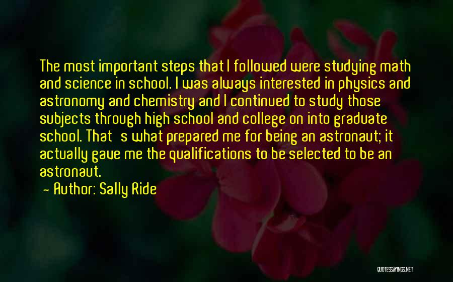 Sally Ride Quotes: The Most Important Steps That I Followed Were Studying Math And Science In School. I Was Always Interested In Physics