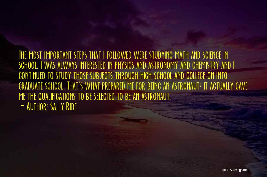 Sally Ride Quotes: The Most Important Steps That I Followed Were Studying Math And Science In School. I Was Always Interested In Physics