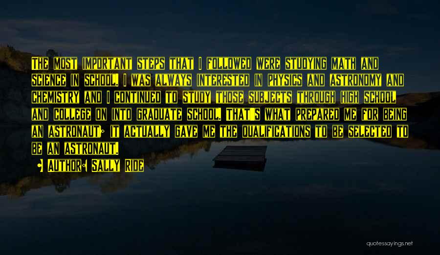 Sally Ride Quotes: The Most Important Steps That I Followed Were Studying Math And Science In School. I Was Always Interested In Physics
