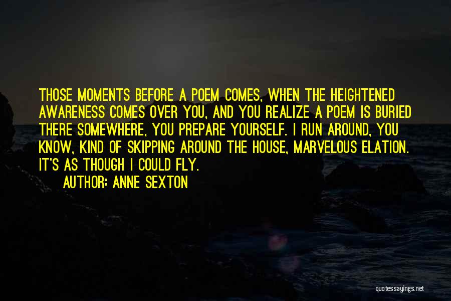 Anne Sexton Quotes: Those Moments Before A Poem Comes, When The Heightened Awareness Comes Over You, And You Realize A Poem Is Buried