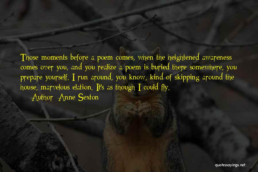 Anne Sexton Quotes: Those Moments Before A Poem Comes, When The Heightened Awareness Comes Over You, And You Realize A Poem Is Buried