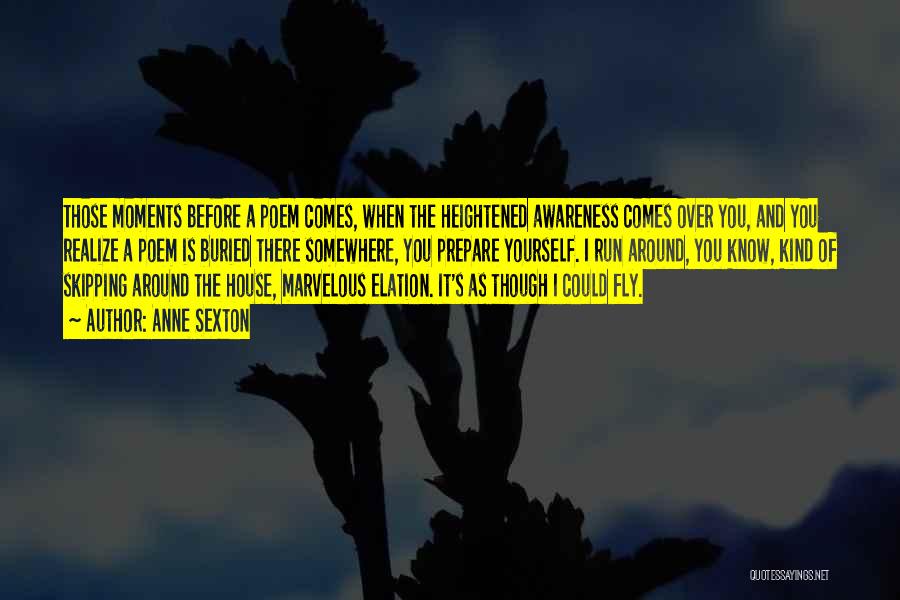 Anne Sexton Quotes: Those Moments Before A Poem Comes, When The Heightened Awareness Comes Over You, And You Realize A Poem Is Buried