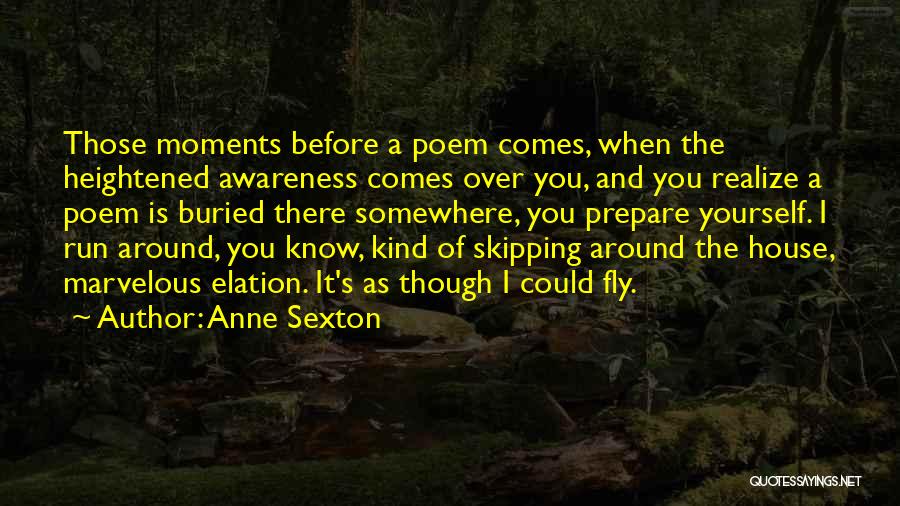 Anne Sexton Quotes: Those Moments Before A Poem Comes, When The Heightened Awareness Comes Over You, And You Realize A Poem Is Buried