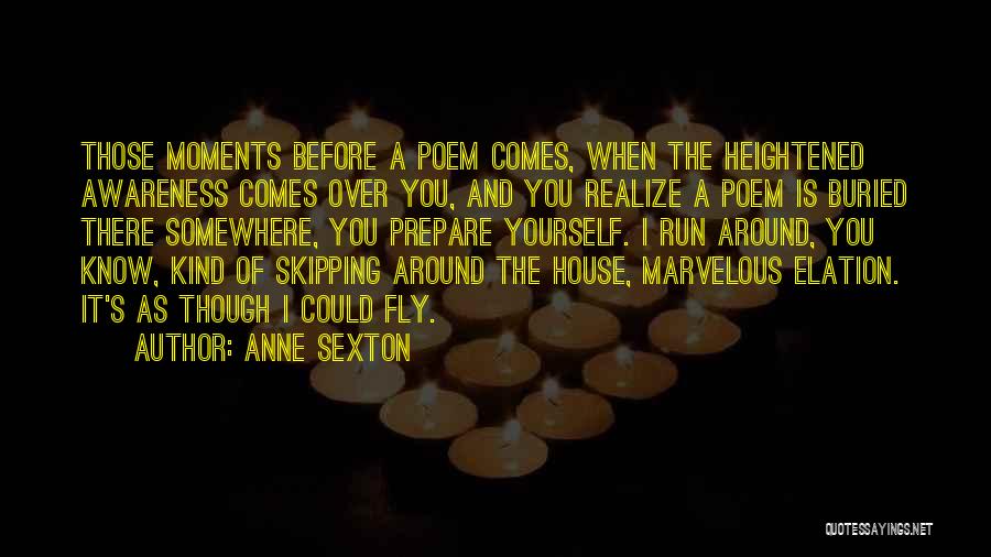 Anne Sexton Quotes: Those Moments Before A Poem Comes, When The Heightened Awareness Comes Over You, And You Realize A Poem Is Buried