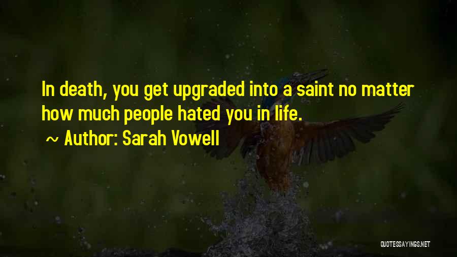 Sarah Vowell Quotes: In Death, You Get Upgraded Into A Saint No Matter How Much People Hated You In Life.