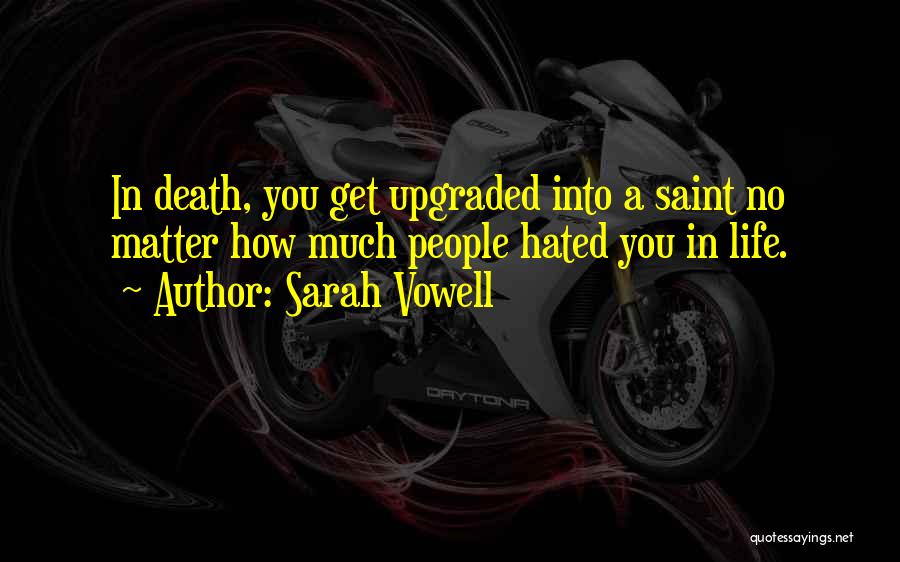 Sarah Vowell Quotes: In Death, You Get Upgraded Into A Saint No Matter How Much People Hated You In Life.