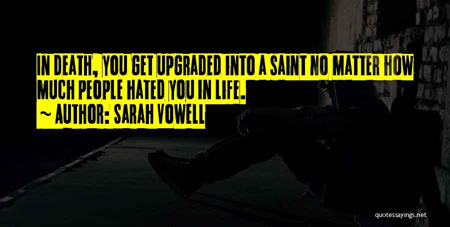 Sarah Vowell Quotes: In Death, You Get Upgraded Into A Saint No Matter How Much People Hated You In Life.