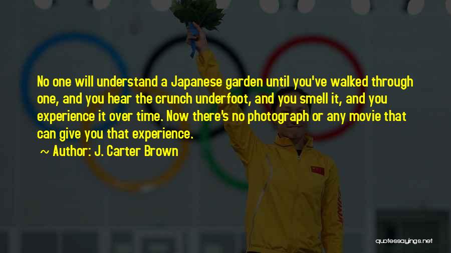 J. Carter Brown Quotes: No One Will Understand A Japanese Garden Until You've Walked Through One, And You Hear The Crunch Underfoot, And You