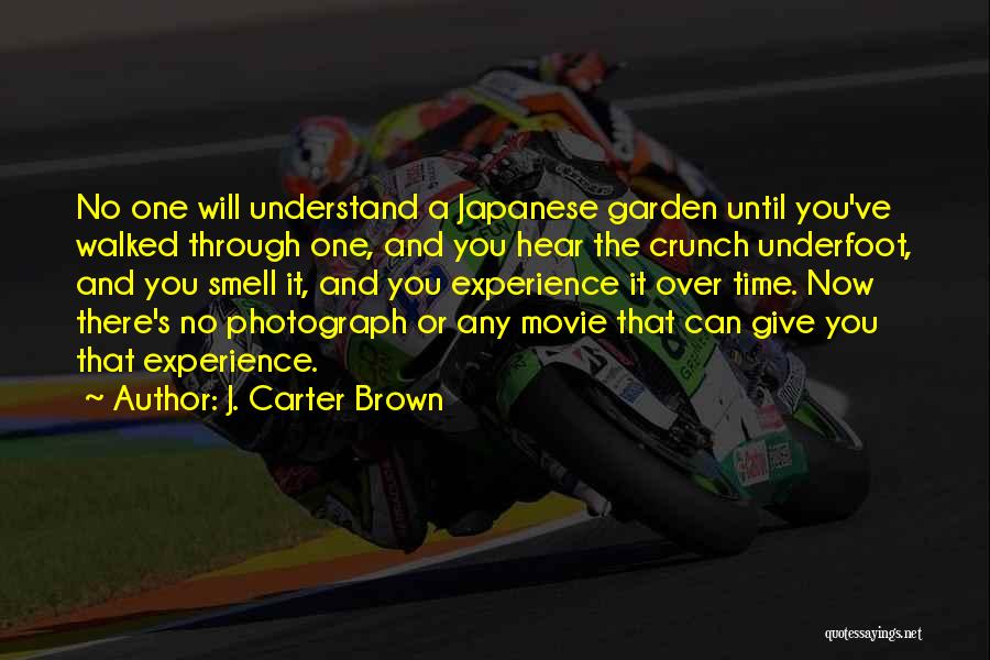 J. Carter Brown Quotes: No One Will Understand A Japanese Garden Until You've Walked Through One, And You Hear The Crunch Underfoot, And You