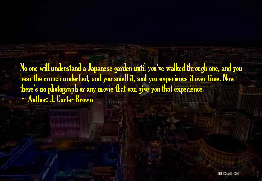 J. Carter Brown Quotes: No One Will Understand A Japanese Garden Until You've Walked Through One, And You Hear The Crunch Underfoot, And You