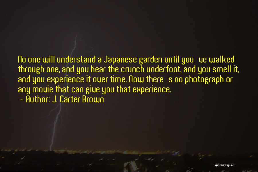 J. Carter Brown Quotes: No One Will Understand A Japanese Garden Until You've Walked Through One, And You Hear The Crunch Underfoot, And You