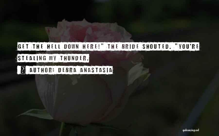 Debra Anastasia Quotes: Get The Hell Down Here! The Bride Shouted. You're Stealing My Thunder.