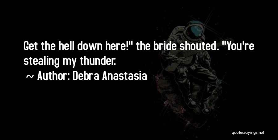 Debra Anastasia Quotes: Get The Hell Down Here! The Bride Shouted. You're Stealing My Thunder.