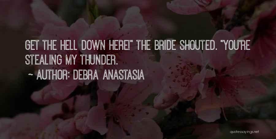Debra Anastasia Quotes: Get The Hell Down Here! The Bride Shouted. You're Stealing My Thunder.