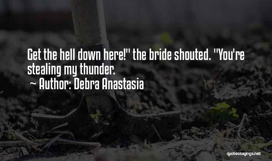 Debra Anastasia Quotes: Get The Hell Down Here! The Bride Shouted. You're Stealing My Thunder.