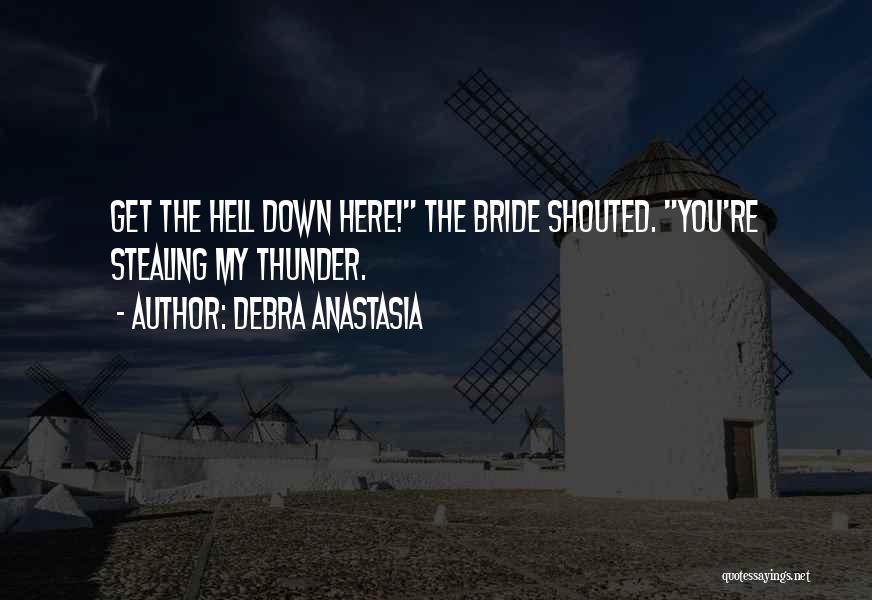 Debra Anastasia Quotes: Get The Hell Down Here! The Bride Shouted. You're Stealing My Thunder.